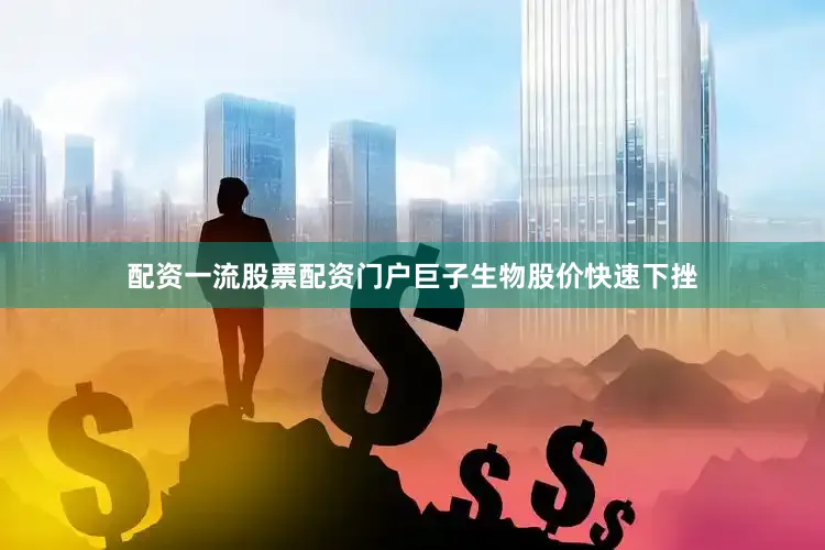 配资一流股票配资门户巨子生物股价快速下挫