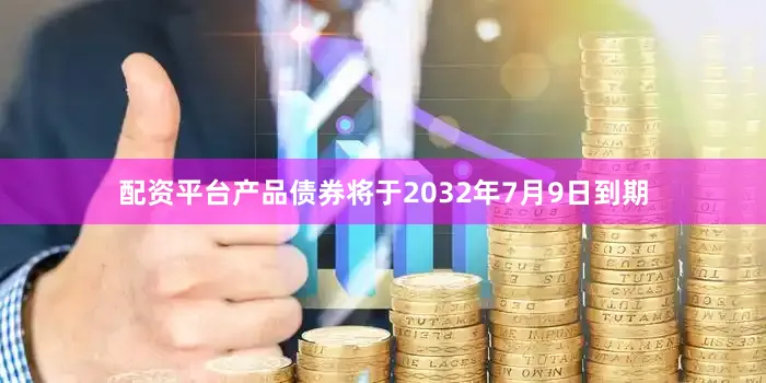 配资平台产品债券将于2032年7月9日到期