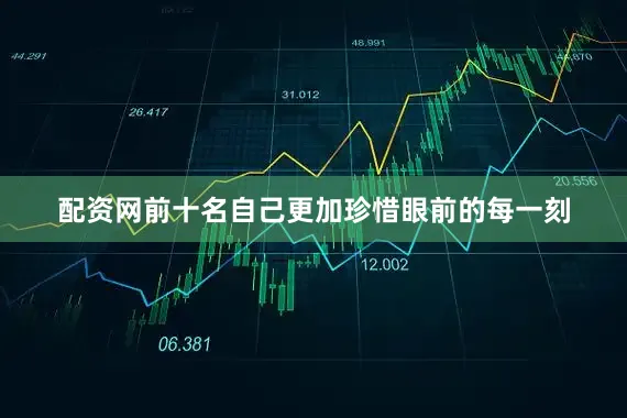 配资网前十名自己更加珍惜眼前的每一刻