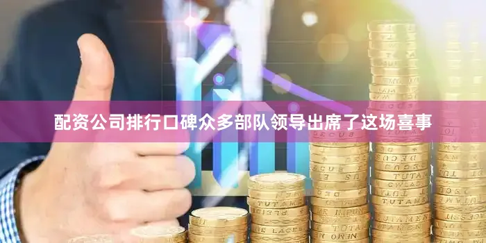 配资公司排行口碑众多部队领导出席了这场喜事