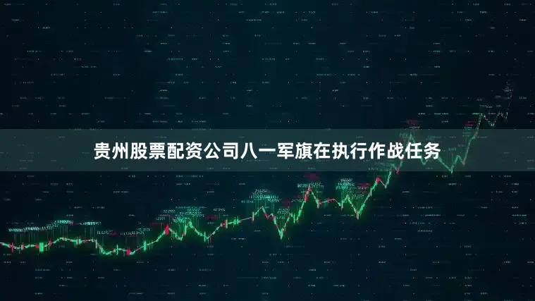 贵州股票配资公司八一军旗在执行作战任务