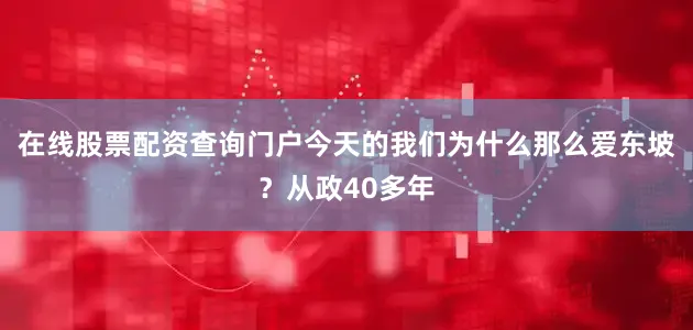 在线股票配资查询门户今天的我们为什么那么爱东坡？从政40多年