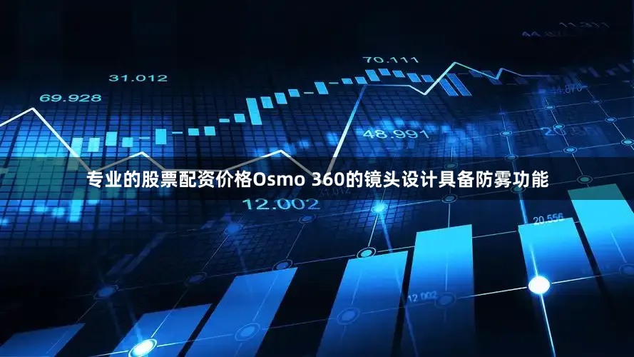 专业的股票配资价格Osmo 360的镜头设计具备防雾功能