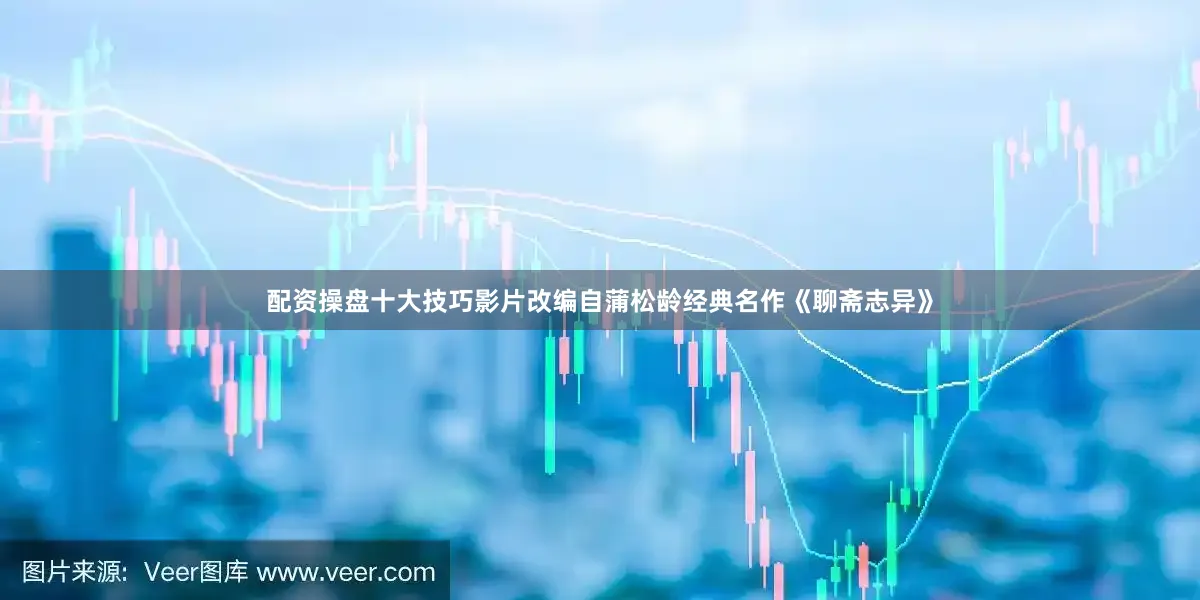 配资操盘十大技巧影片改编自蒲松龄经典名作《聊斋志异》